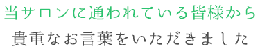 当サロンに通われている皆様から 貴重なお言葉をいただきました