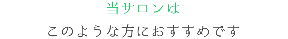 当サロンは このような方におすすめです