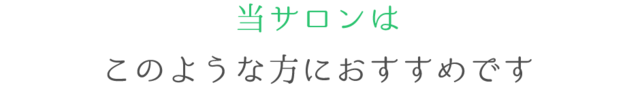 当サロンは このような方におすすめです