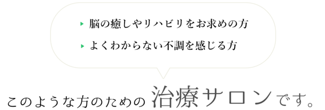 脳の癒しやリハビリをお求めの方 よくわからない不調を感じる方 このような方のための 治療サロンです。