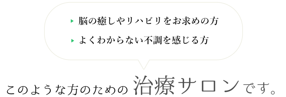 脳の癒しやリハビリをお求めの方 よくわからない不調を感じる方 このような方のための 治療サロンです。